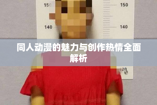 同人动漫的魅力与创作热情全面解析