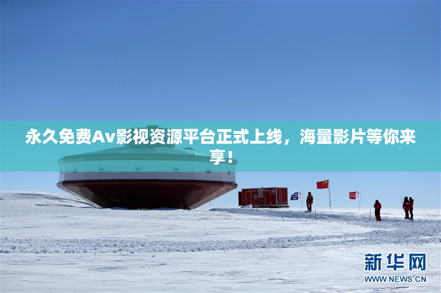 永久免费Av影视资源平台正式上线，海量影片等你来享！
