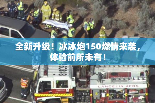 全新升级！冰冰炮150燃情来袭，体验前所未有！
