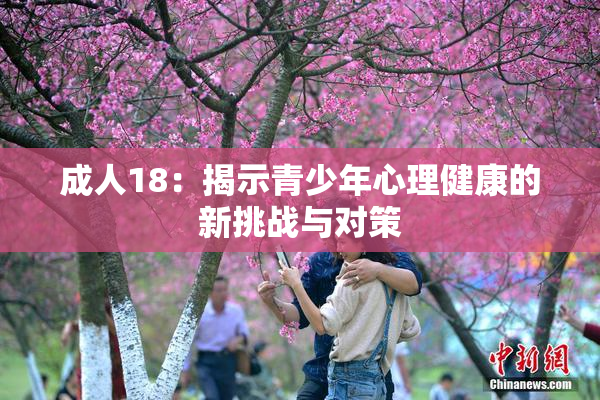 成人18：揭示青少年心理健康的新挑战与对策