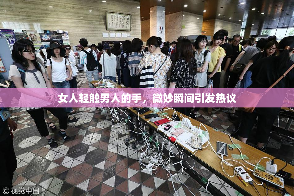 女人轻触男人的手，微妙瞬间引发热议