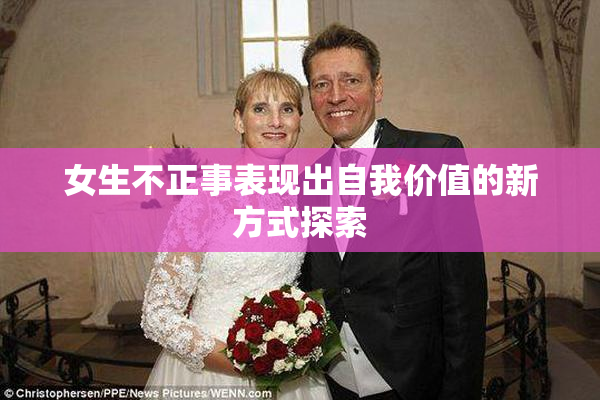 女生不正事表现出自我价值的新方式探索