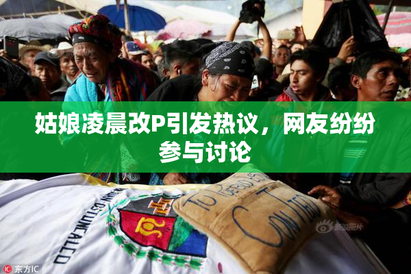 姑娘凌晨改P引发热议，网友纷纷参与讨论