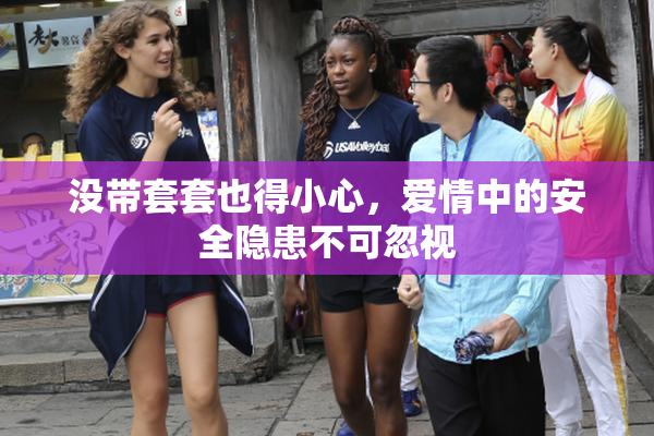 没带套套也得小心，爱情中的安全隐患不可忽视
