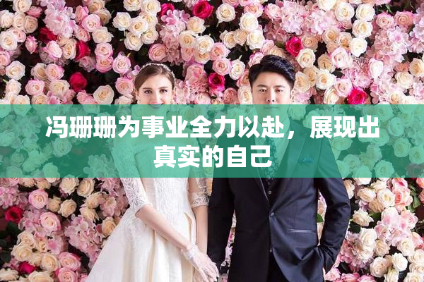 冯珊珊为事业全力以赴，展现出真实的自己