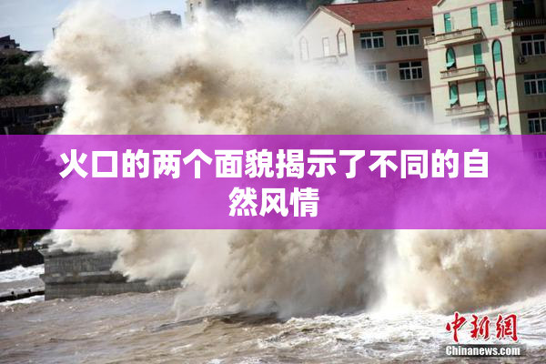 火口的两个面貌揭示了不同的自然风情