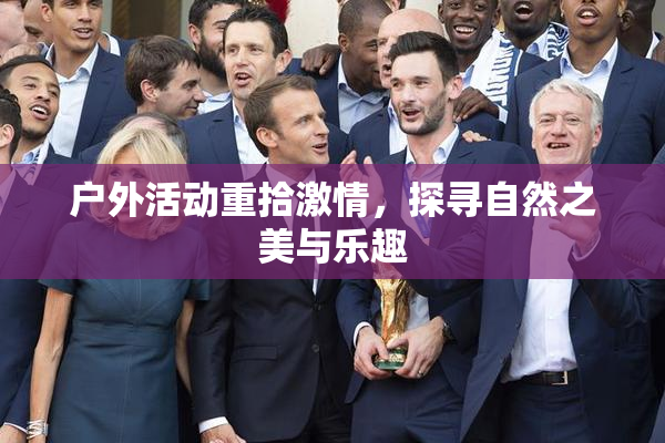 户外活动重拾激情，探寻自然之美与乐趣