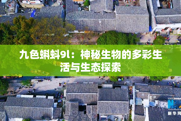 九色蝌蚪9l：神秘生物的多彩生活与生态探索