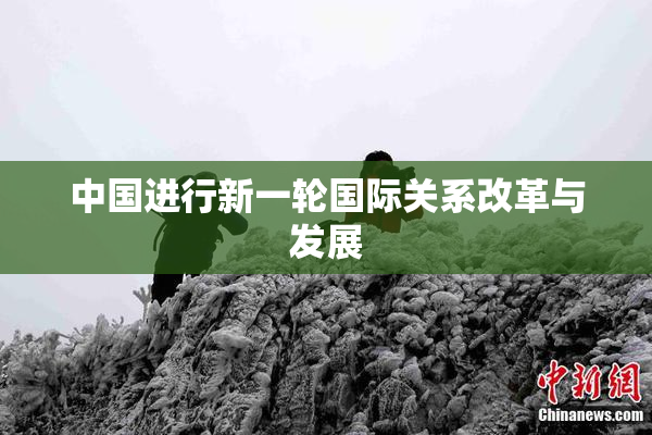 中国进行新一轮国际关系改革与发展