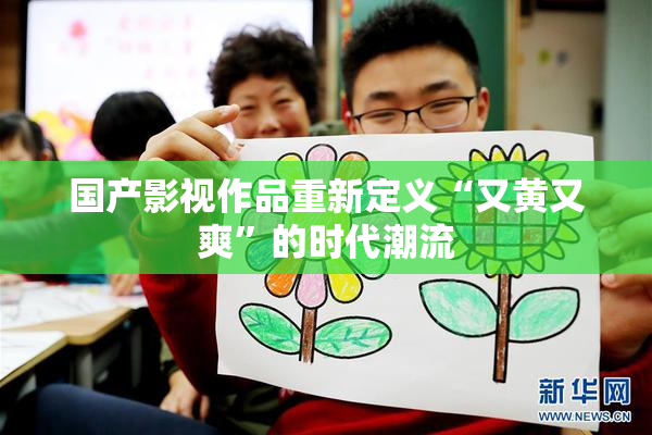 国产影视作品重新定义“又黄又爽”的时代潮流