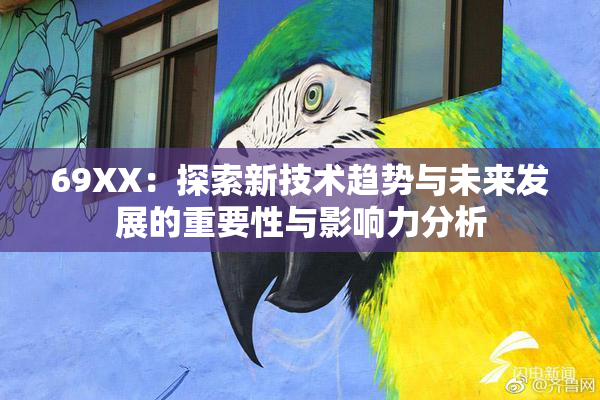 69ΧΧ：探索新技术趋势与未来发展的重要性与影响力分析