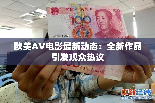 欧美AV电影最新动态：全新作品引发观众热议