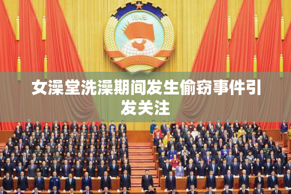 女澡堂洗澡期间发生偷窃事件引发关注