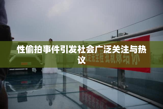 性偷拍事件引发社会广泛关注与热议