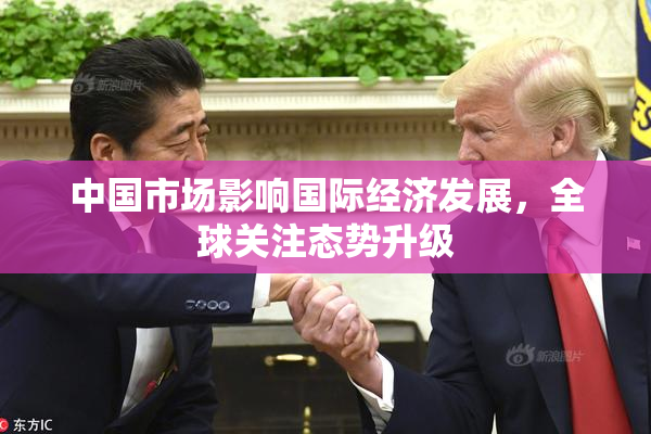 中国市场影响国际经济发展，全球关注态势升级