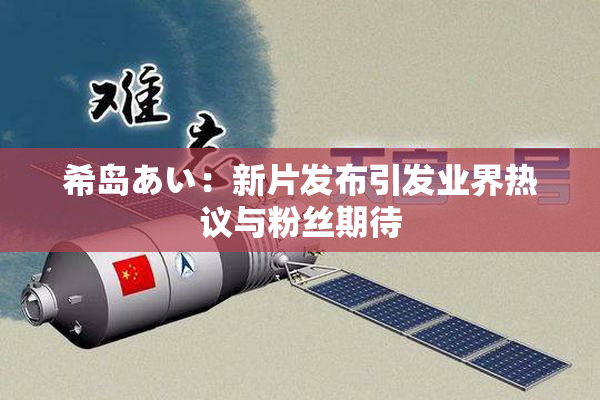希岛あい：新片发布引发业界热议与粉丝期待