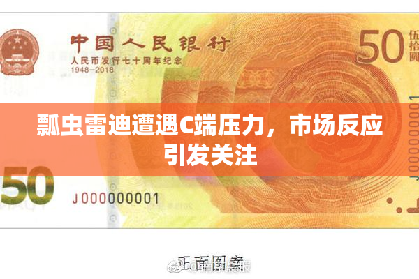 瓢虫雷迪遭遇C端压力，市场反应引发关注