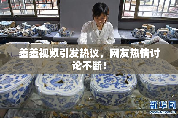 羞羞视频引发热议，网友热情讨论不断！