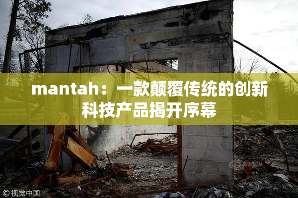 mantah：一款颠覆传统的创新科技产品揭开序幕