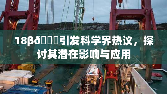 18β🍆引发科学界热议，探讨其潜在影响与应用