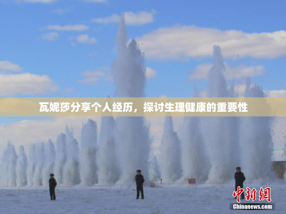 瓦妮莎分享个人经历，探讨生理健康的重要性