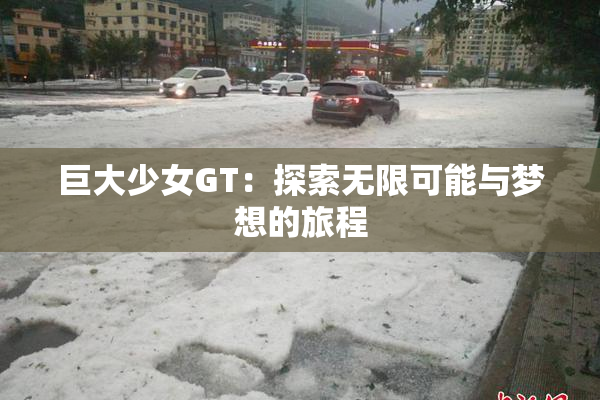 巨大少女GT：探索无限可能与梦想的旅程