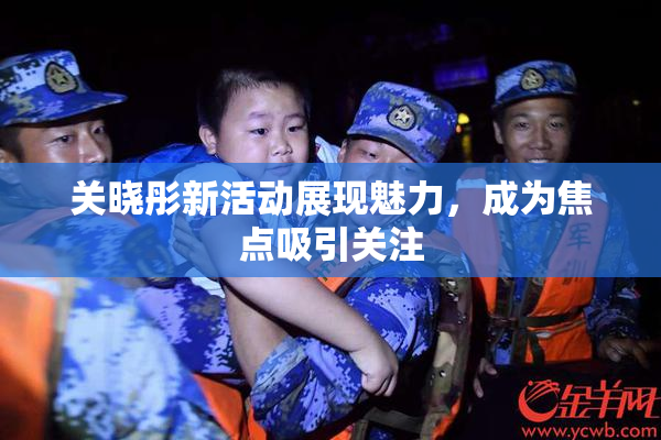 关晓彤新活动展现魅力，成为焦点吸引关注