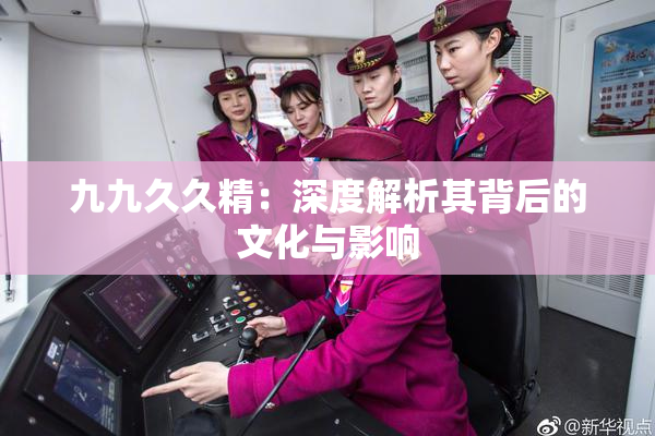 九九久久精：深度解析其背后的文化与影响