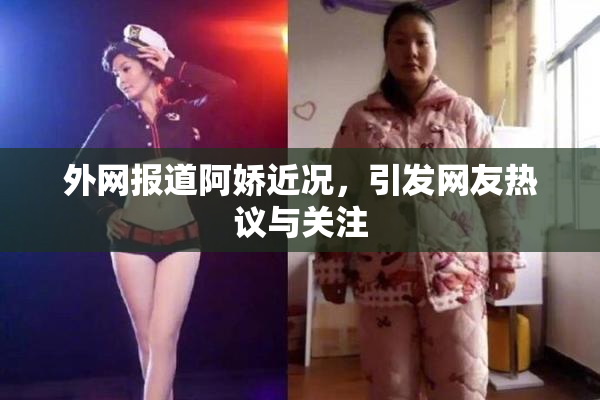 外网报道阿娇近况，引发网友热议与关注