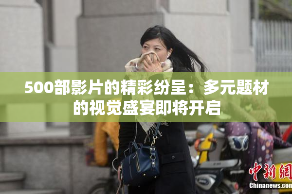 500部影片的精彩纷呈：多元题材的视觉盛宴即将开启