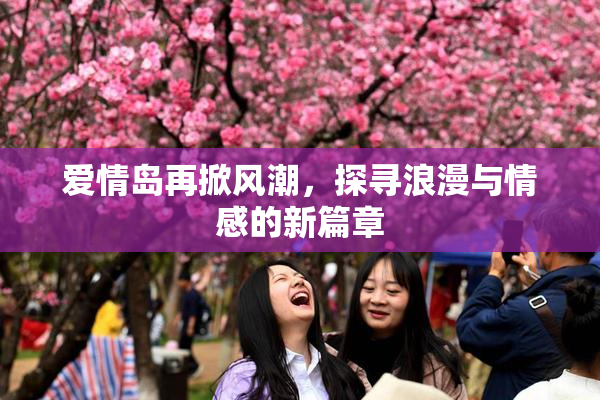 爱情岛再掀风潮，探寻浪漫与情感的新篇章