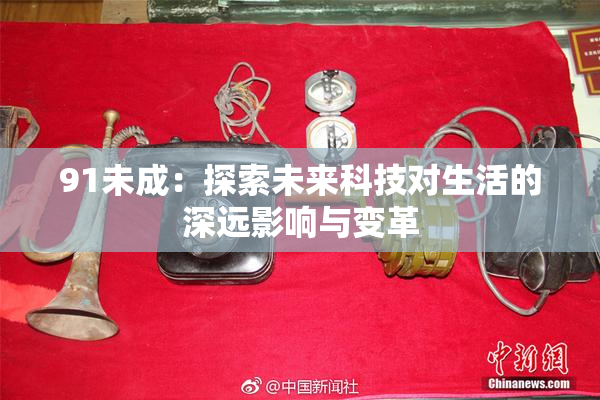 91未成：探索未来科技对生活的深远影响与变革