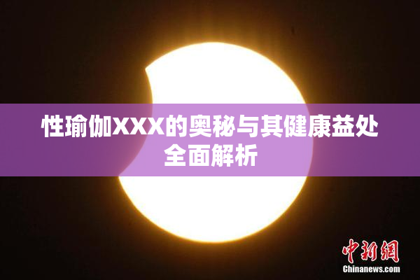 性瑜伽XXX的奥秘与其健康益处全面解析