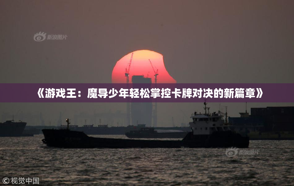 《游戏王：魔导少年轻松掌控卡牌对决的新篇章》