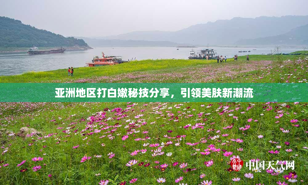 亚洲地区打白嫩秘技分享，引领美肤新潮流