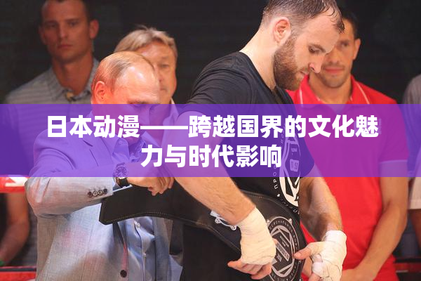 日本动漫——跨越国界的文化魅力与时代影响