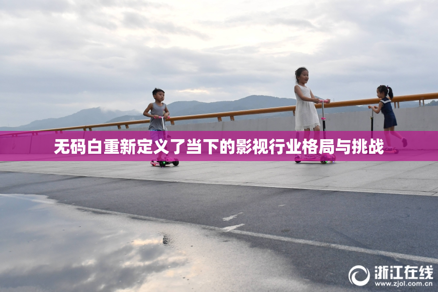 无码白重新定义了当下的影视行业格局与挑战