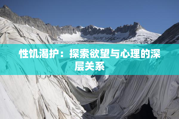 性饥渴护：探索欲望与心理的深层关系