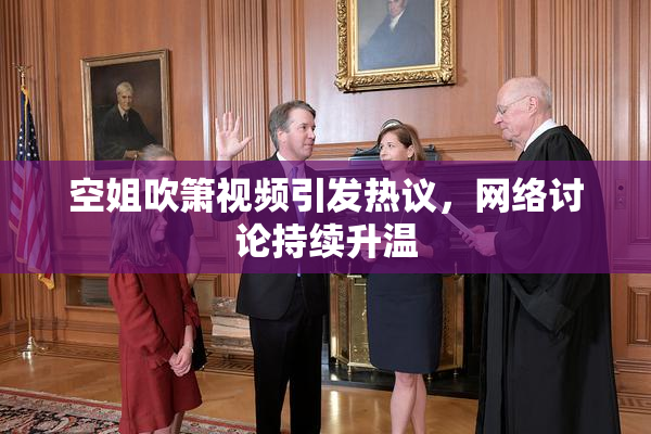 空姐吹箫视频引发热议，网络讨论持续升温