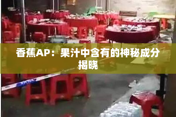 香蕉AP：果汁中含有的神秘成分揭晓