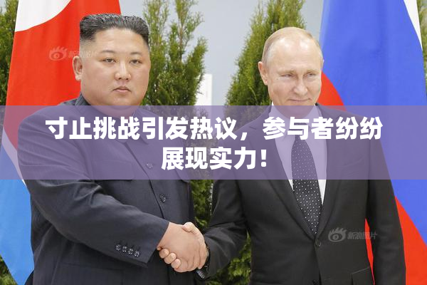 寸止挑战引发热议，参与者纷纷展现实力！