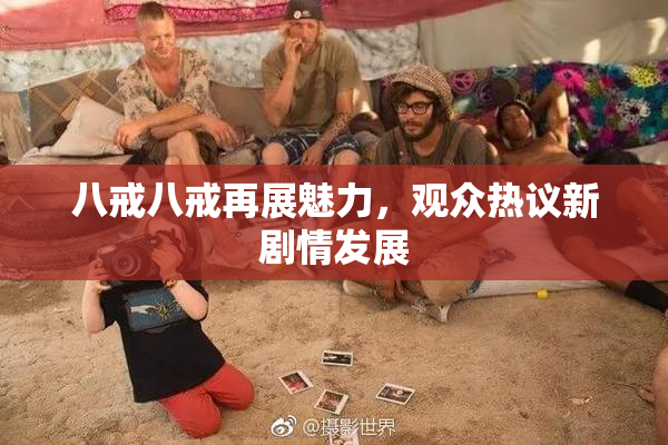 八戒八戒再展魅力，观众热议新剧情发展