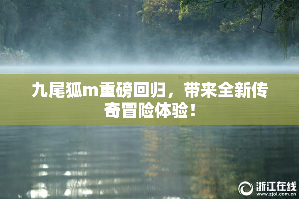九尾狐m重磅回归，带来全新传奇冒险体验！