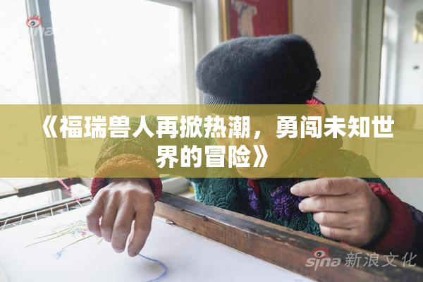 《福瑞兽人再掀热潮，勇闯未知世界的冒险》