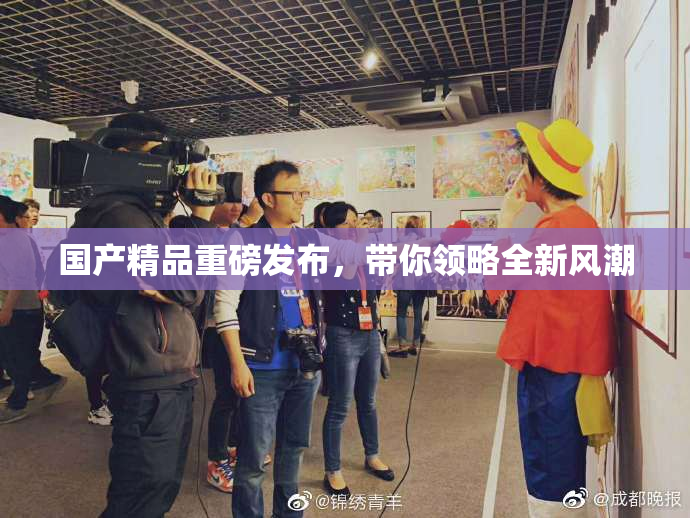 国产精品重磅发布，带你领略全新风潮