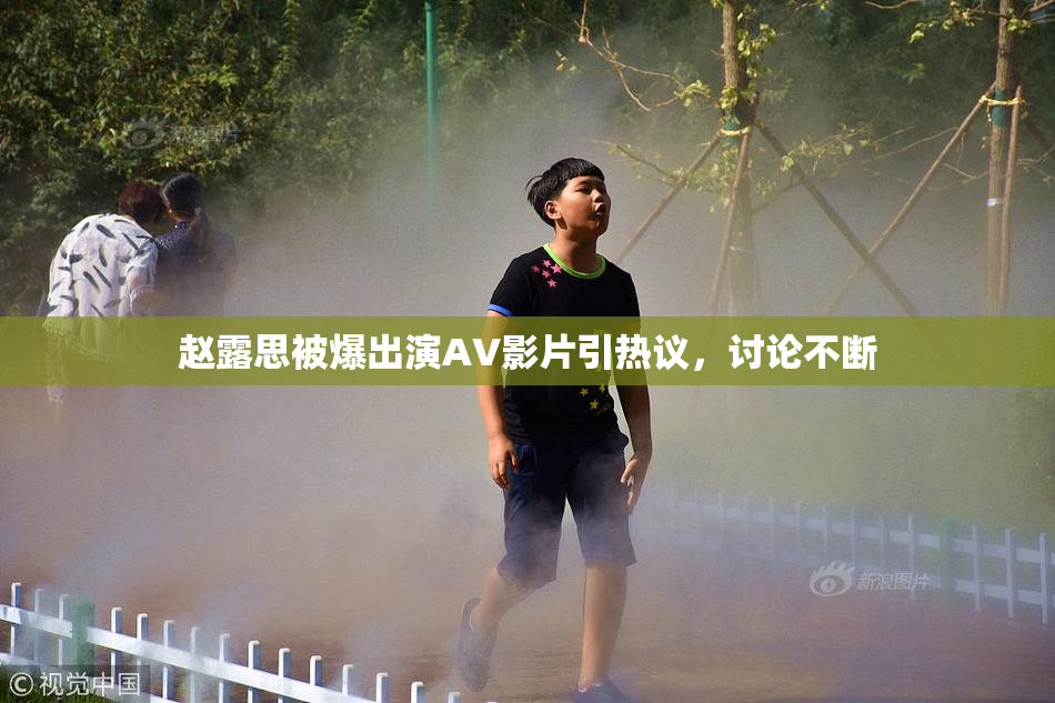 赵露思被爆出演AV影片引热议，讨论不断