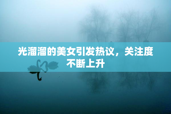 光溜溜的美女引发热议，关注度不断上升