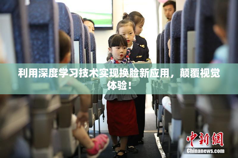利用深度学习技术实现换脸新应用，颠覆视觉体验！