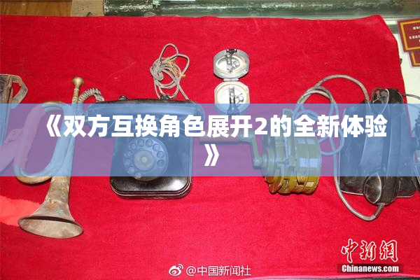 《双方互换角色展开2的全新体验》