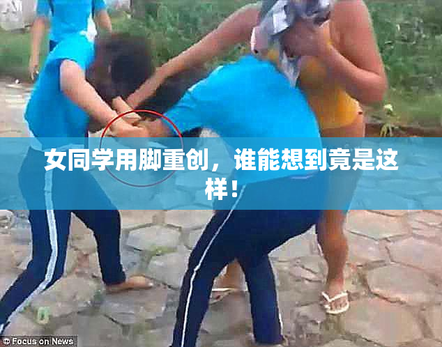 女同学用脚重创，谁能想到竟是这样！